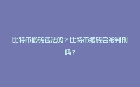 比特币搬砖违法吗？比特币搬砖会被判刑吗？