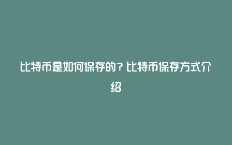 比特币是如何保存的？比特币保存方式介绍