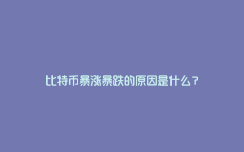 比特币暴涨暴跌的原因是什么？