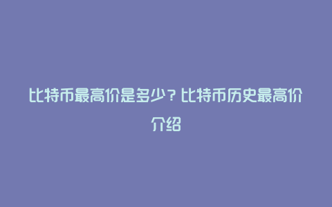 比特币最高价是多少？比特币历史最高价介绍