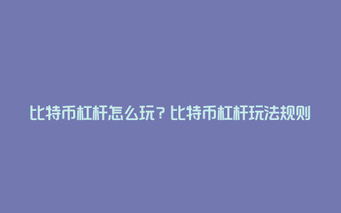 比特币杠杆怎么玩？比特币杠杆玩法规则