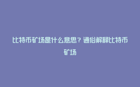 比特币矿场是什么意思？通俗解释比特币矿场