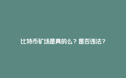 比特币矿场是真的么？是否违法？