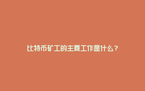 比特币矿工的主要工作是什么？