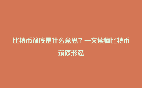 比特币筑底是什么意思？一文读懂比特币筑底形态