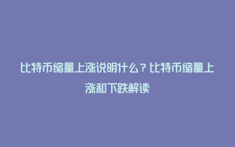 比特币缩量上涨说明什么？比特币缩量上涨和下跌解读