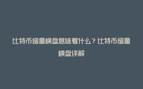 比特币缩量横盘意味着什么？比特币缩量横盘详解