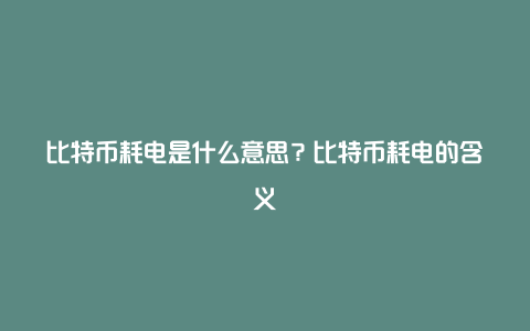 比特币耗电是什么意思？比特币耗电的含义