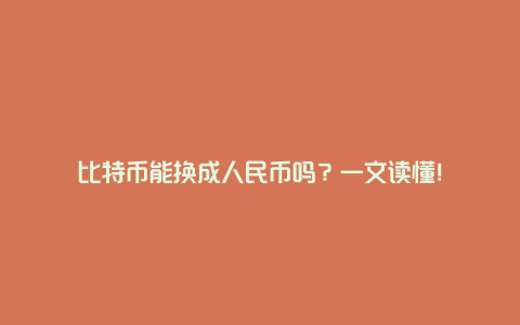 比特币能换成人民币吗？一文读懂！