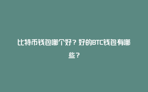 比特币钱包哪个好？好的BTC钱包有哪些？