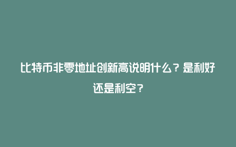 比特币非零地址创新高说明什么？是利好还是利空？