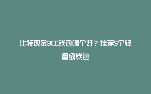 比特现金BCC钱包哪个好？推荐5个轻量级钱包