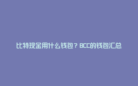 比特现金用什么钱包？BCC的钱包汇总