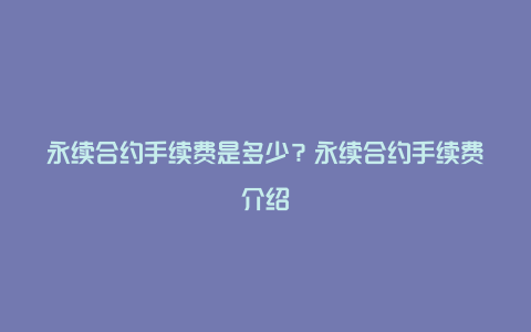 永续合约手续费是多少？永续合约手续费介绍