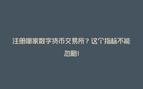 注册哪家数字货币交易所？这个指标不能忽略！