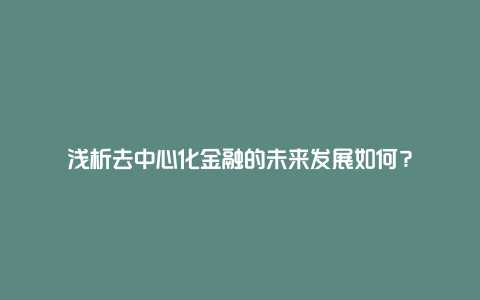 浅析去中心化金融的未来发展如何？