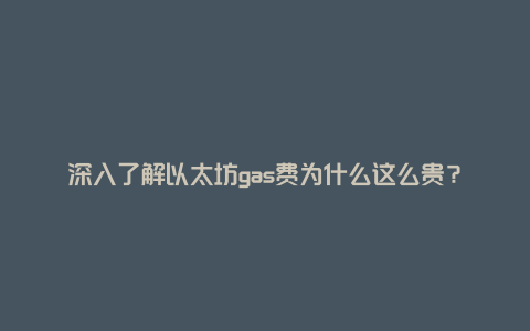 深入了解以太坊gas费为什么这么贵？