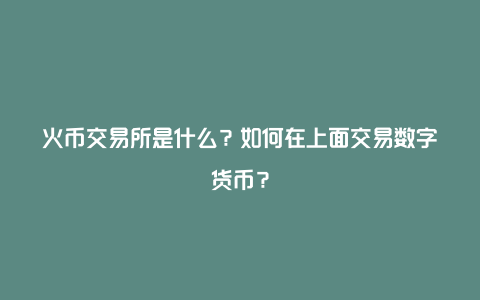 火币交易所是什么？如何在上面交易数字货币？