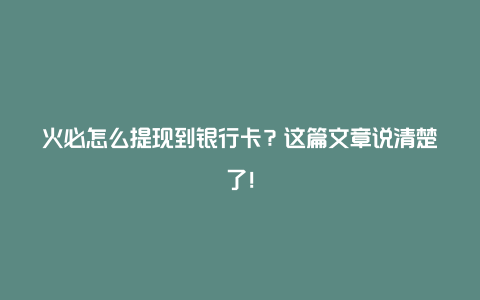 火必怎么提现到银行卡？这篇文章说清楚了！