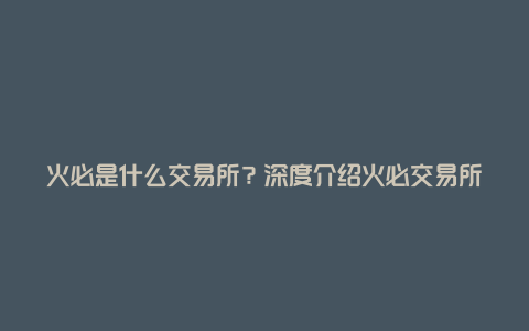 火必是什么交易所？深度介绍火必交易所