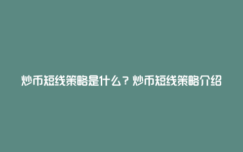 炒币短线策略是什么？炒币短线策略介绍