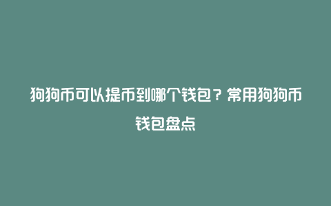 狗狗币可以提币到哪个钱包？常用狗狗币钱包盘点