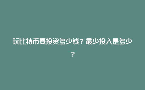 玩比特币要投资多少钱？最少投入是多少？