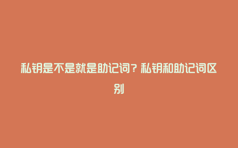 私钥是不是就是助记词？私钥和助记词区别