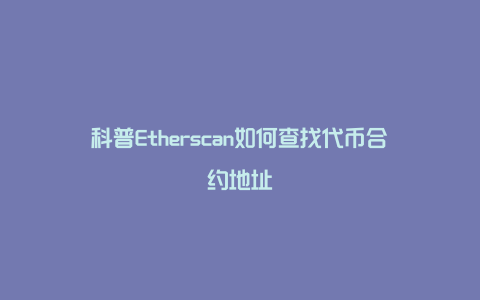 科普Etherscan如何查找代币合约地址