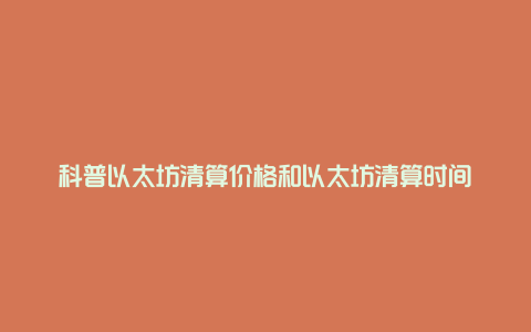 科普以太坊清算价格和以太坊清算时间