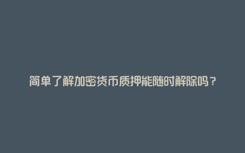 简单了解加密货币质押能随时解除吗？