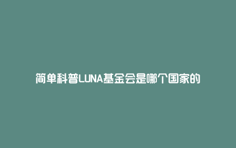 简单科普LUNA基金会是哪个国家的