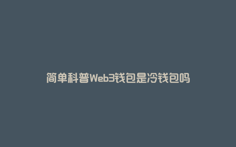 简单科普Web3钱包是冷钱包吗