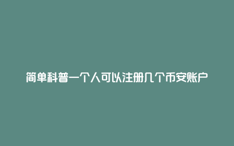 简单科普一个人可以注册几个币安账户