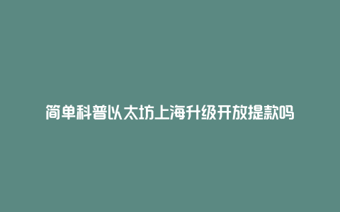 简单科普以太坊上海升级开放提款吗