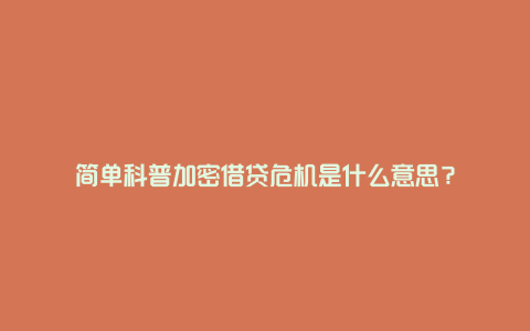 简单科普加密借贷危机是什么意思？