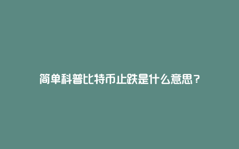 简单科普比特币止跌是什么意思？