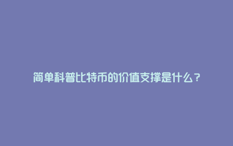 简单科普比特币的价值支撑是什么？