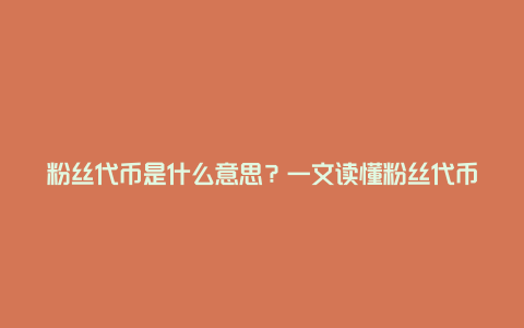 粉丝代币是什么意思？一文读懂粉丝代币