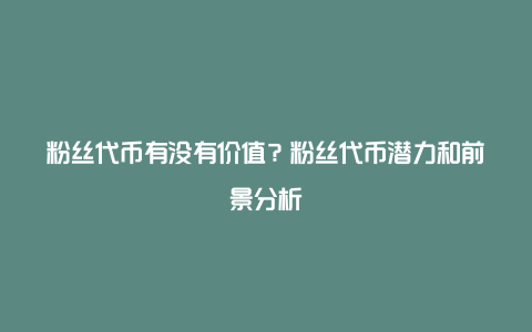 粉丝代币有没有价值？粉丝代币潜力和前景分析