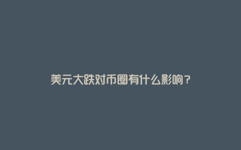 美元大跌对币圈有什么影响？