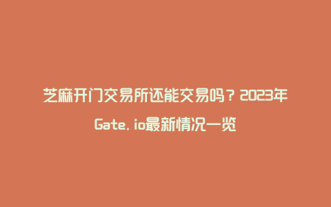 芝麻开门交易所还能交易吗？2023年Gate.io最新情况一览