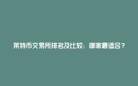 莱特币交易所排名及比较：哪家最适合？