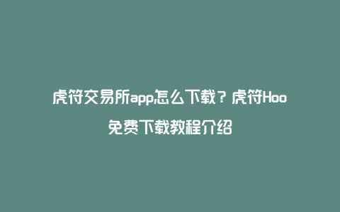 虎符交易所app怎么下载？虎符Hoo免费下载教程介绍