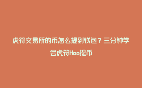 虎符交易所的币怎么提到钱包？三分钟学会虎符Hoo提币