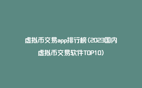 虚拟币交易app排行榜(2023国内虚拟币交易软件TOP10)