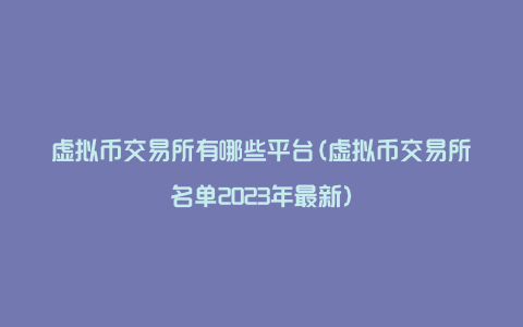 虚拟币交易所有哪些平台(虚拟币交易所名单2023年最新)