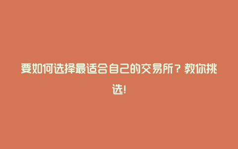 要如何选择最适合自己的交易所？教你挑选！