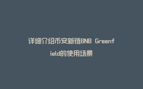 详细介绍币安新链BNB Greenfield的使用场景