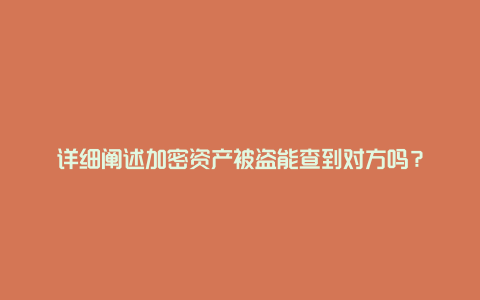 详细阐述加密资产被盗能查到对方吗？